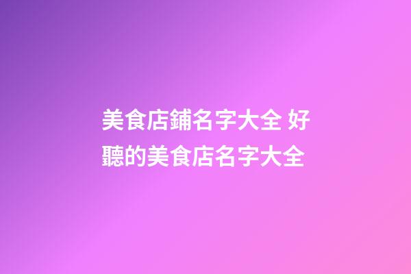 美食店鋪名字大全 好聽的美食店名字大全-第1張-店鋪起名-玄機(jī)派